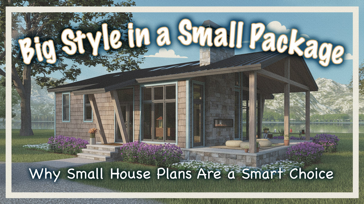 Big Style in a Small Package: Why Small House Plans Are a Smart Choice
